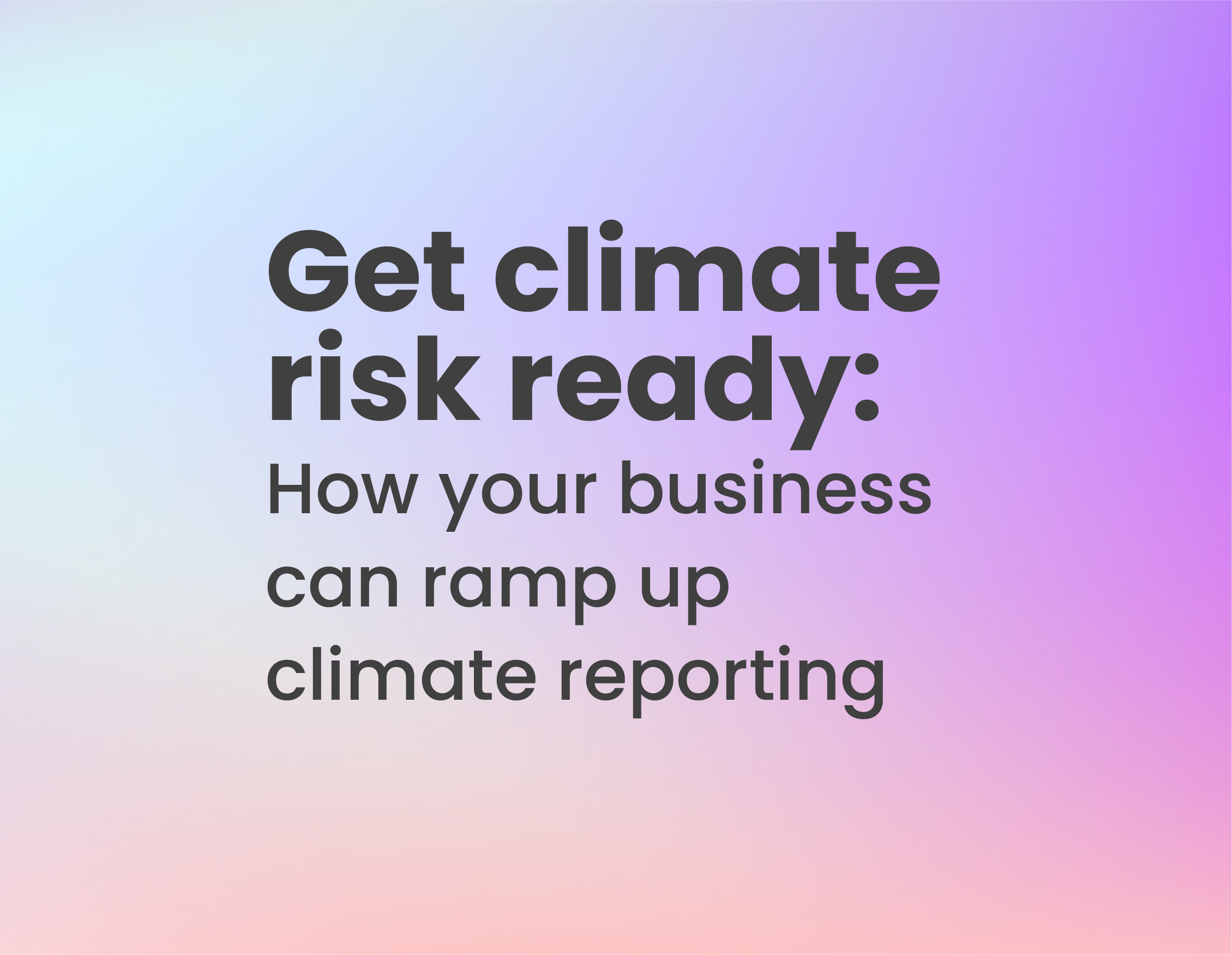 Get Climate Risk Ready: How Your Business Can Ramp Up Climate Reporting